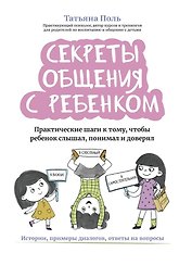 Секреты общения с ребенком Практические шаги к тому, чтобы ребенок слышал, понимал и доверял