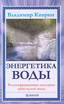 Энергетика воды. Расшифрованные послания кристаллов воды. [Текст].