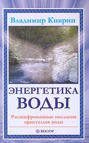 Энергетика воды. Расшифрованные послания кристаллов воды. [Текст].