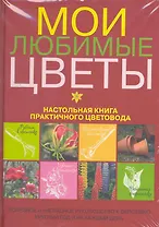 Мои любимые цветы. Настольная книга практичного цветовода