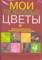 Мои любимые цветы. Настольная книга практичного цветовода
