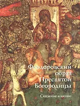 Сказание в иконе. Феодоровский образ Пресвятой Богородицы (м/о)