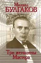 Михаил Булгаков.Три женщины Мастера