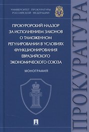 Прокурорский надзор за исполнением законов о таможенном регулировании в условиях функционирования ЕЭС. Монография
