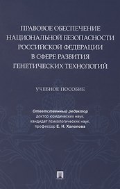 Правовое обеспечение национальной безопасности РФ в сфере развития генетических технологий. Учебное пособие