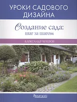 Создание сада: : шаг за шагом. Уроки садового дизайна