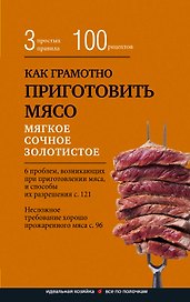 Как грамотно приготовить мясо. 3 простых правила и 100 рецептов
