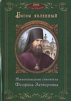Богом явленный. Жизнеописание святителя Феофана Затворника. К 200-летию со дня рождения