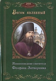 Богом явленный. Жизнеописание святителя Феофана Затворника. К 200-летию со дня рождения