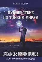 Путешествие по тонким мирам. Закулисье Тонких миров. Контракты и истории душ. Книга 1