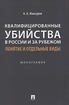 Квалифицированные убийства в России и за рубежом: понятие и отдельные виды .Монография