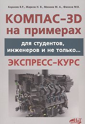 КОМПАС- 3D на примерах: для студентов, инженеров и не только...