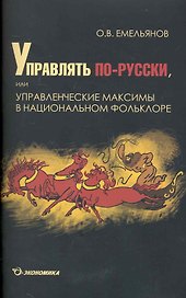 Управлять по-русски, или управленческие максимы в национальном фольклоре / (мягк). Емельянов О. (Экономика)
