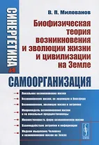 Синергетика и самоорганизация Биофизическая теория возникновения и эволюции жизни и цивилизации на Земле