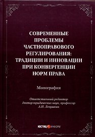 Современные проблемы частноправового регулирования: традиции и инновации при конвергенции норм права. Монография