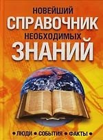 Новейший справочник необходимых знаний: Люди, события, факты