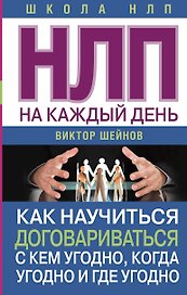 НЛП на каждый день. Как научиться договариваться с кем угодно, когда угодно и где угодно
