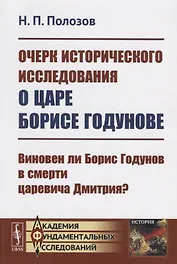 Очерк исторического исследования о царе Борисе Годунове. Виновен ли Борис Годунов в смерти царевича Дмитрия?