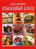 Школа "Гастронома". Изысканные блюда: Поэтапные инструкции приготовления