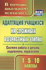 Адаптация учащихся на сложных возрастных этапах (1, 5, 10 классы). Система работы с детьми, родителями, педагогами. ФГОС