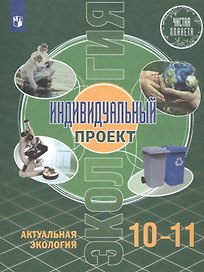 Экология. Индивидуальный проект. Актуальная экология. 10-11 класс. Учебник