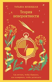 Теория невероятности. Как мечтать, чтобы сбывалось, как планировать, чтобы достигалось