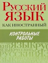 Русский язык как иностранный. Контрольные работы : элементарный, базовый. первый сертификационный уровни