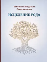 Исцеление Рода. Практическое пособие по исцелению вашего Рода