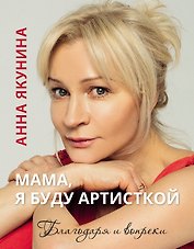 Мама, я буду артисткой. Благодаря и вопреки