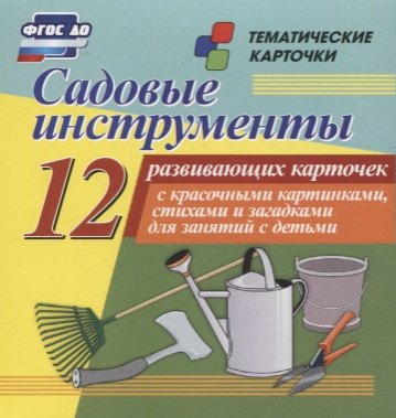 

Садовые инструменты. 12 развивающих карточек с красочными картинками, стихами и загадками для занятий с детьми