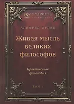 Живая мысль великих философов. Практическая философия. Том 1