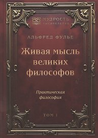 Живая мысль великих философов. Практическая философия. Том 1
