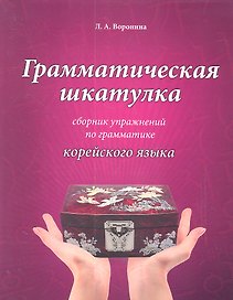 Грамматическая шкатулка : сборник упражнений по грамматике корейского языка: учебное пособие