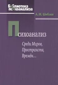 Психоанализ. Среди Миров, Пространств, Времен…2-е изд., испр