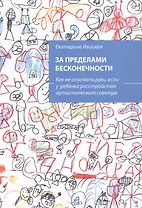 За пределами бесконечности. Как не опускать руки, если у ребенка расстройство аустического спектра