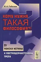 Кому нужна такая философия От поиска истины к постмодернистскому трепу (м) Гобозов