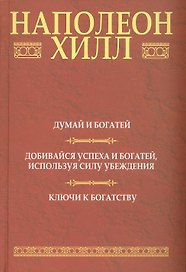 Думай и богатей: Добивайся успеха и богатей, используя силу убеждения: Ключи к богатству, 2-е издание