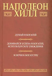 Думай и богатей: Добивайся успеха и богатей, используя силу убеждения: Ключи к богатству, 2-е издание