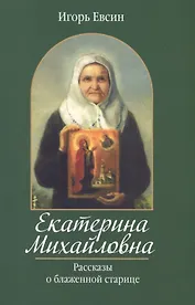 Екатерина Михайловна. Рассказы о блаженной старице