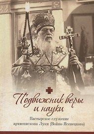 Подвижник веры и науки. Пастырское служение архиепископа Луки