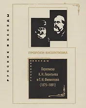 Пророки Византизма: Переписка К. Н. Леонтьева и Т. И. Филиппова (1875-1891)