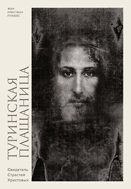 Туринская плащаница. Свидетель страданий Иисуса Христа