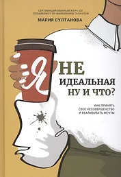 Я неидеальная. Ну и что? Как принять свое несовершенство и реализовать мечты