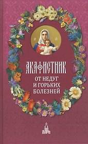 Акафистник: От недуг и горьких болезней
