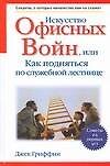Искусство офисных войн, или Как подняться по службной лестнице.Секреты, о которых начальство вам не скажет