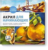 Акрил для начинающих. Как искать сюжет, создавать композицию, работать с цветом и многое другое