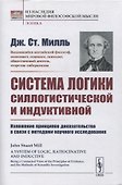 Система логики силлогистической и индуктивной: Изложение принципов доказательства в связи с методами научного исследования - 0