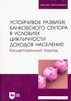 Устойчивое развитие банковского сектора в условиях цикличности доходов населения. Концептуальный подход. Монография