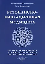 Резонансно-вибрационная медицина. Система самодиагностики и самоисцеления человека.