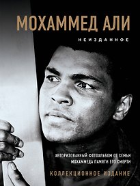Мохаммед Али. Неизданное [авторизованный фотоальбом от семьи Мохаммеда памяти его смерти]